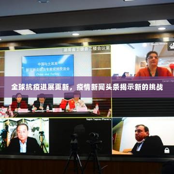 全球抗疫进展更新,疫情新闻头条揭示新的挑战