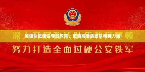 加强队伍建设专题教育,塑造高素质团队精英力量