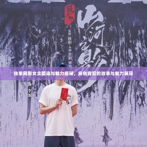 独家网剧女主塑造与魅力揭秘,角色背后的故事与魅力展现