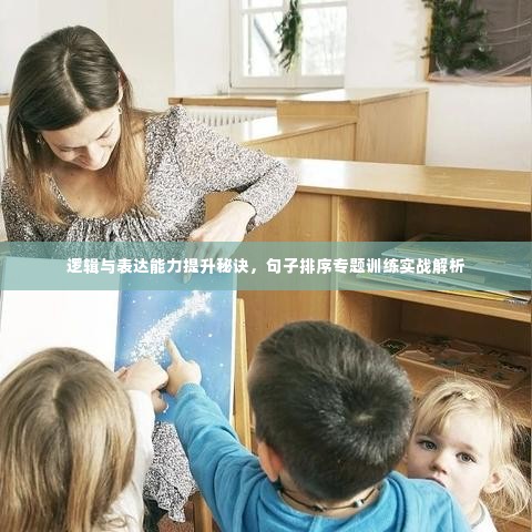 逻辑与表达能力提升秘诀,句子排序专题训练实战解析