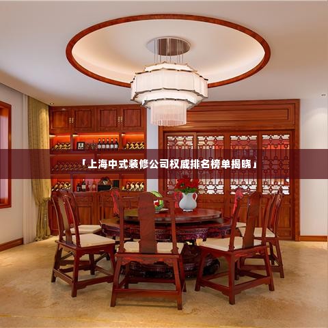 「上海中式装修公司权威排名榜单揭晓」