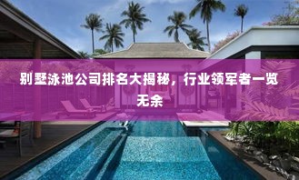 别墅泳池公司排名大揭秘,行业领军者一览无余