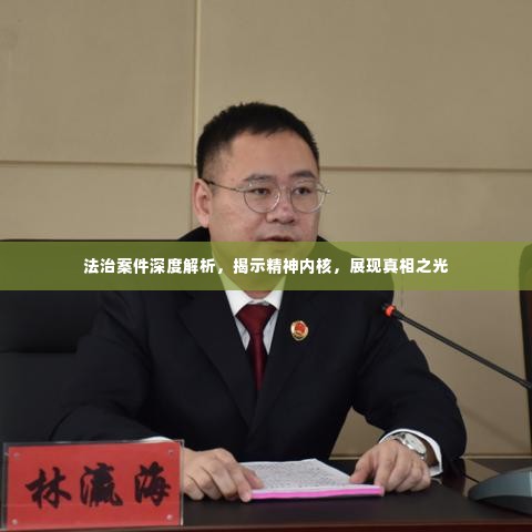 法治案件深度解析,揭示精神内核,展现真相之光