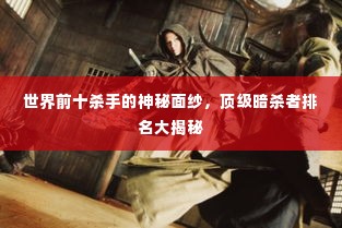 世界前十杀手的神秘面纱,顶级暗杀者排名大揭秘