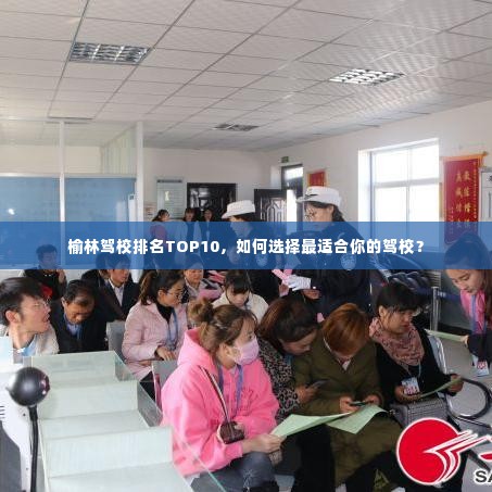 榆林驾校排名TOP10,如何选择最适合你的驾校?