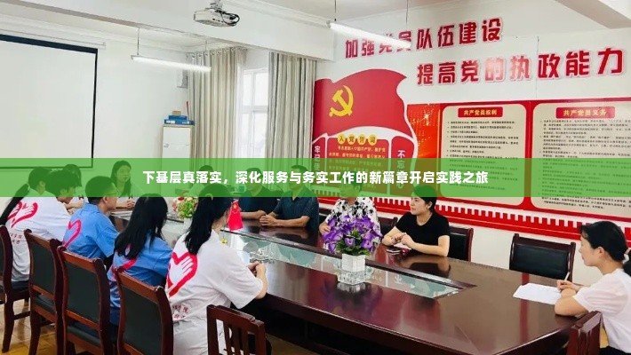 下基层真落实,深化服务与务实工作的新篇章开启实践之旅