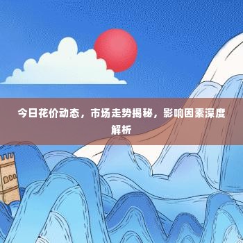 今日花价动态,市场走势揭秘,影响因素深度解析