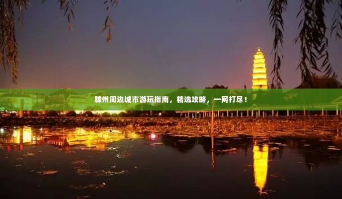 滕州周边城市游玩指南,精选攻略,一网打尽!