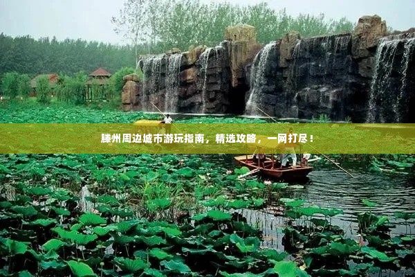 滕州周边城市游玩指南,精选攻略,一网打尽!