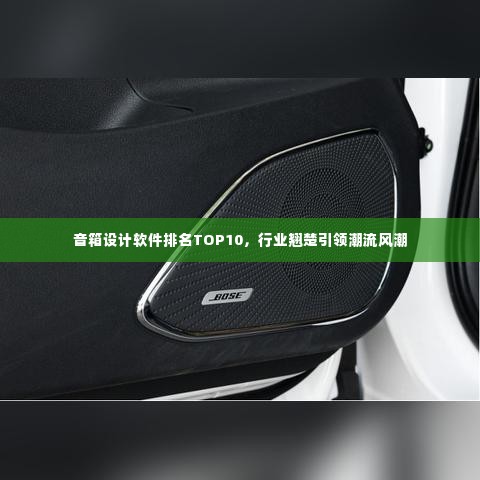 音箱设计软件排名TOP10,行业翘楚引领潮流风潮