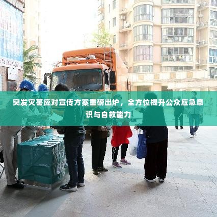 突发灾害应对宣传方案重磅出炉,全方位提升公众应急意识与自救能力