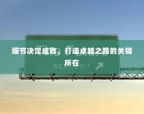 细节决定成败,打造卓越之路的关键所在