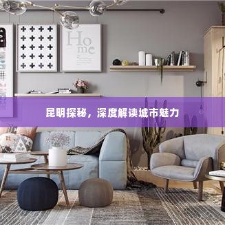 昆明探秘,深度解读城市魅力