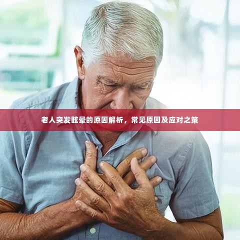 老人突发眩晕的原因解析,常见原因及应对之策