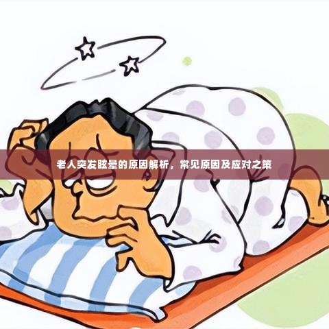 老人突发眩晕的原因解析,常见原因及应对之策