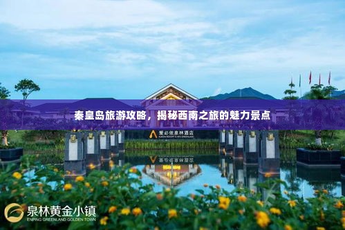 秦皇岛旅游攻略,揭秘西南之旅的魅力景点