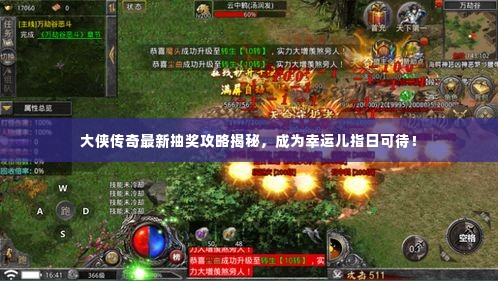 大侠传奇最新抽奖攻略揭秘,成为幸运儿指日可待!