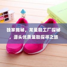 独家揭秘,龙童鞋工厂探秘,源头优质童鞋探寻之旅