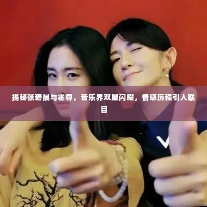 揭秘张碧晨与霍尊,音乐界双星闪耀,情感历程引人瞩目