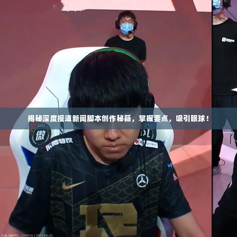 揭秘深度报道新闻脚本创作秘籍,掌握要点,吸引眼球!