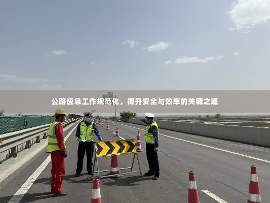 公路应急工作规范化,提升安全与效率的关键之道