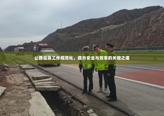 公路应急工作规范化,提升安全与效率的关键之道
