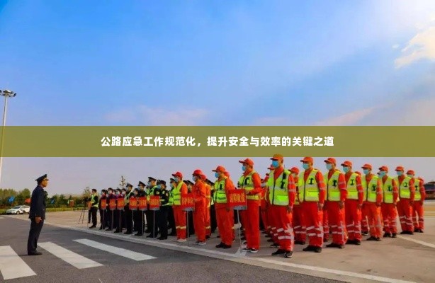公路应急工作规范化,提升安全与效率的关键之道