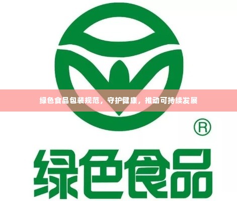 绿色食品包装规范,守护健康,推动可持续发展