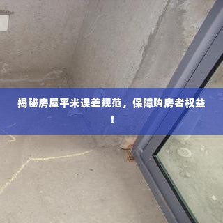 揭秘房屋平米误差规范,保障购房者权益!