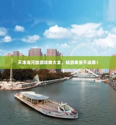 天津海河旅游攻略大全,畅游美景不迷路!