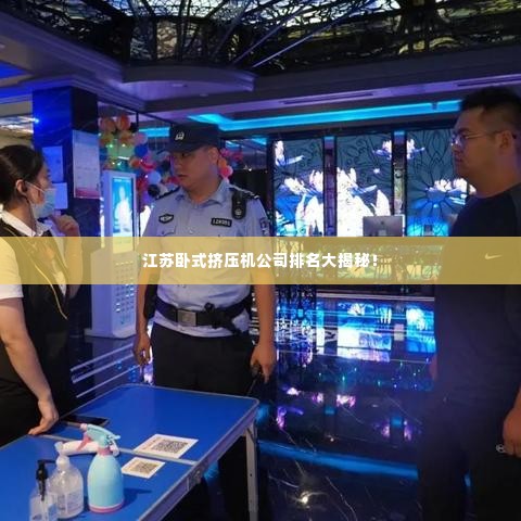 江苏卧式挤压机公司排名大揭秘!