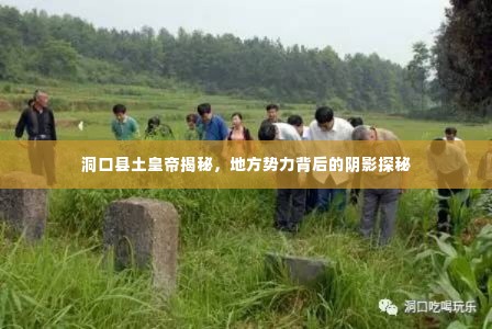 洞口县土皇帝揭秘,地方势力背后的阴影探秘