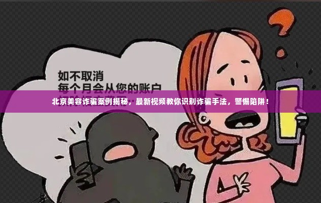 北京美容诈骗案例揭秘,最新视频教你识别诈骗手法,警惕陷阱!