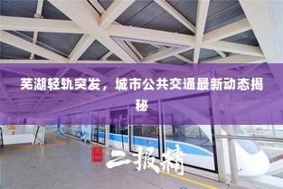芜湖轻轨突发,城市公共交通最新动态揭秘