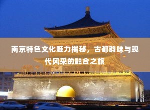 南京特色文化魅力揭秘,古都韵味与现代风采的融合之旅