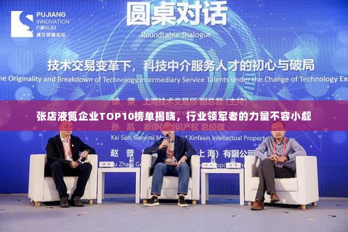 张店液氮企业TOP10榜单揭晓,行业领军者的力量不容小觑