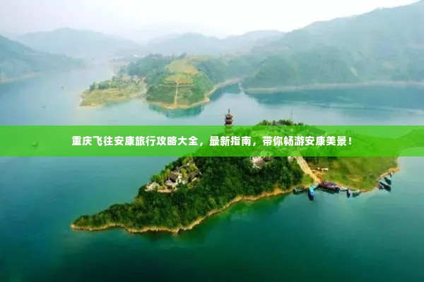 重庆飞往安康旅行攻略大全,最新指南,带你畅游安康美景!
