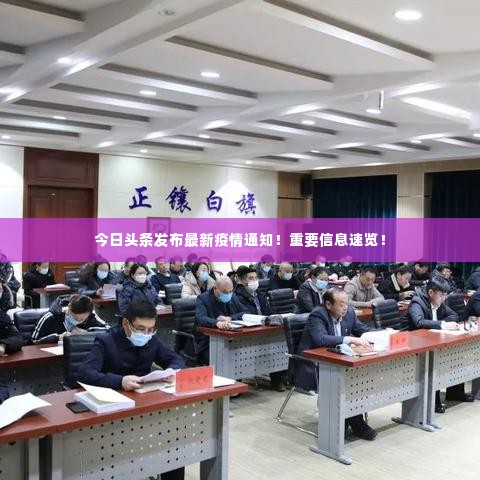 今日头条发布最新疫情通知!重要信息速览!