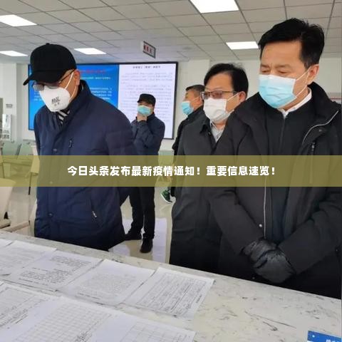 今日头条发布最新疫情通知!重要信息速览!