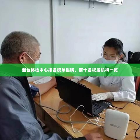 烟台体检中心排名榜单揭晓,前十名权威机构一览