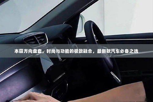 本田方向盘套,时尚与功能的极致融合,最新款汽车必备之选