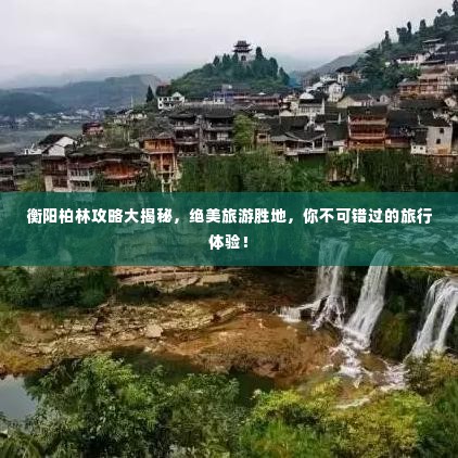 衡阳柏林攻略大揭秘,绝美旅游胜地,你不可错过的旅行体验!