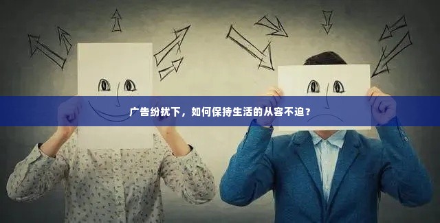 广告纷扰下,如何保持生活的从容不迫?