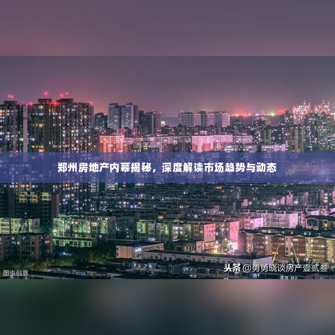 郑州房地产内幕揭秘,深度解读市场趋势与动态