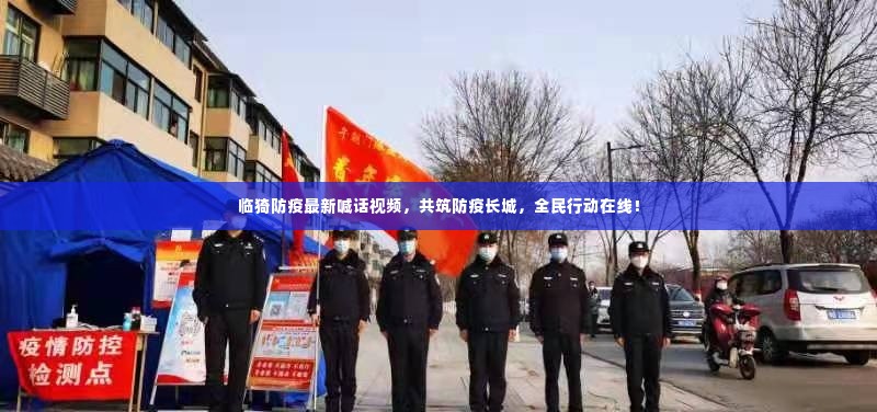 临猗防疫最新喊话视频，共筑防疫长城，全民行动在线！