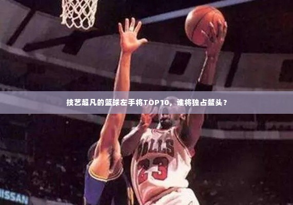 技艺超凡的篮球左手将TOP10,谁将独占鳌头?