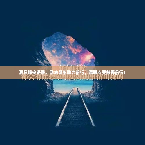 夏日晚安语录,励志壁纸助力前行,温暖心灵鼓舞前行!