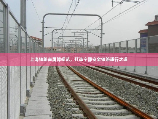 上海铁路声屏障规范,打造宁静安全铁路通行之道