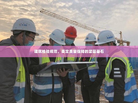 建筑检验规范，奠定质量保障的坚固基石