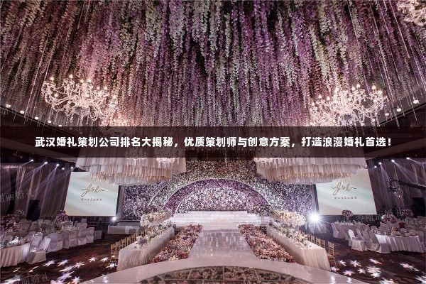 武汉婚礼策划公司排名大揭秘，优质策划师与创意方案，打造浪漫婚礼首选！